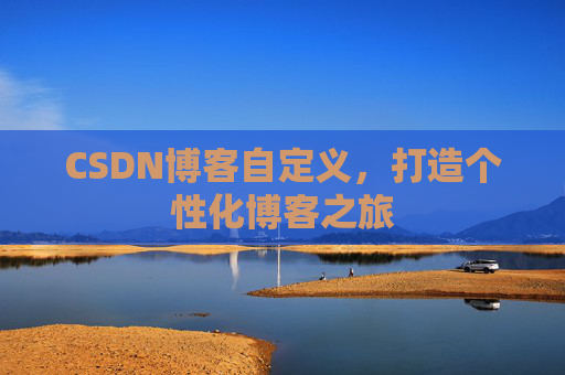 CSDN博客自定义，打造个性化博客之旅