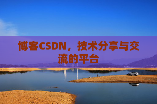 博客CSDN，技术分享与交流的平台